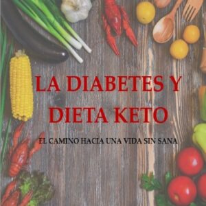 DIETA KETO Y DIABETES: EL CAMINO HACIA UNA VIDA SIN COMPLICACIONES (LA SERIE DE LIBROS QUE CAMBIARÁ TU VIDA CON LA DIABETES)